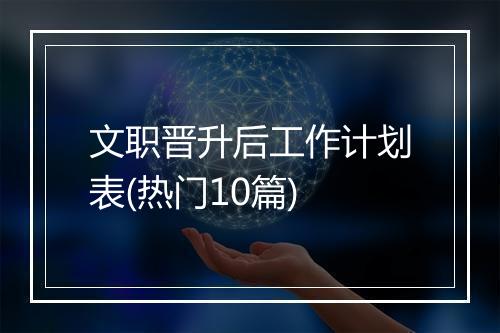 文职晋升后工作计划表(热门10篇)