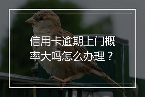 信用卡逾期上门概率大吗怎么办理?