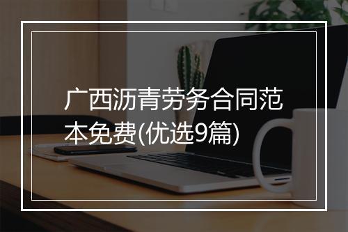 广西沥青劳务合同范本免费(优选9篇)