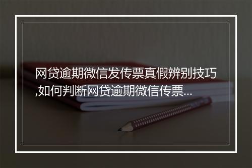 网贷逾期微信发传票真假辨别技巧,如何判断网贷逾期微信传票的真伪