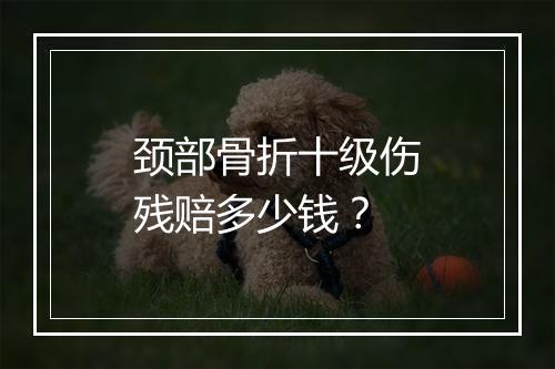 颈部骨折十级伤残赔多少钱?