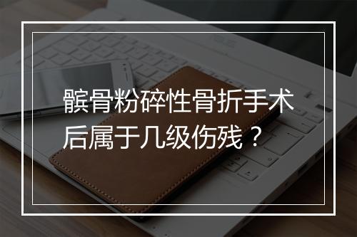 髌骨粉碎性骨折手术后属于几级伤残?