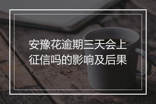 安豫花逾期三天会上征信吗的影响及后果