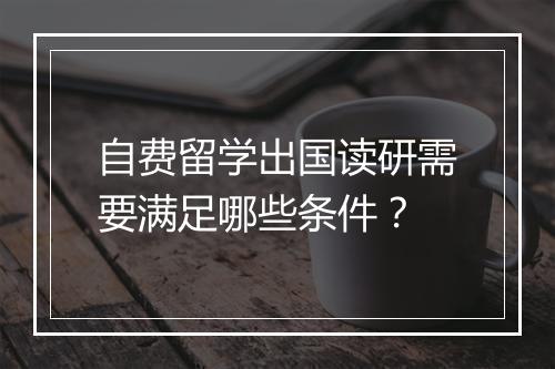 自费留学出国读研需要满足哪些条件?