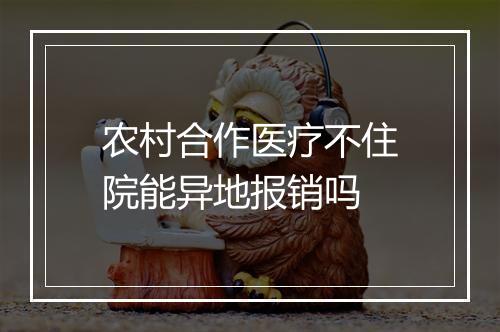 农村合作医疗不住院能异地报销吗