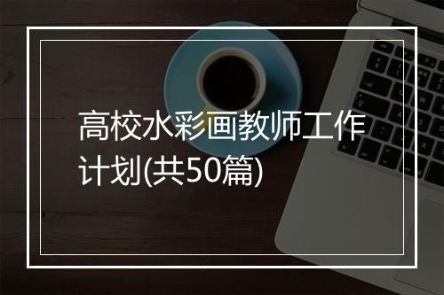 高校水彩画教师工作计划(共50篇)