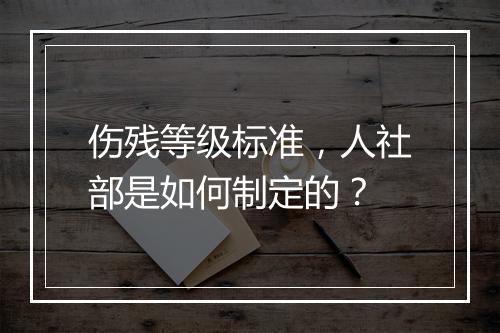 伤残等级标准,人社部是如何制定的?