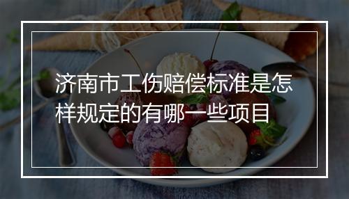 济南市工伤赔偿标准是怎样规定的有哪一些项目