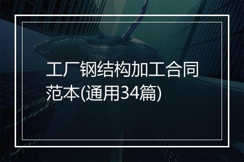 工厂钢结构加工合同范本(通用34篇)