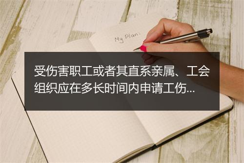 受伤害职工或者其直系亲属、工会组织应在多长时间内申请工伤认定