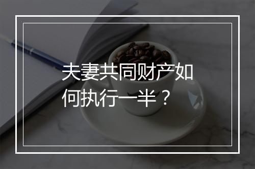 夫妻共同财产如何执行一半?
