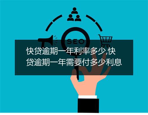 快贷逾期一年利率多少,快贷逾期一年需要付多少利息