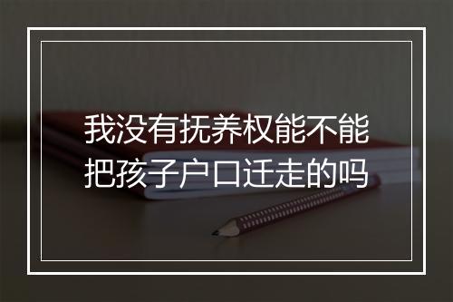 我没有抚养权能不能把孩子户口迁走的吗