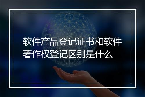 软件产品登记证书和软件著作权登记区别是什么