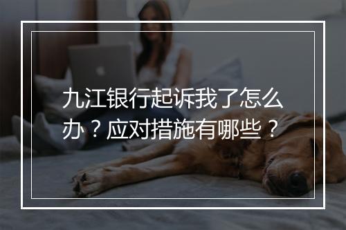 九江银行起诉我了怎么办?应对措施有哪些?