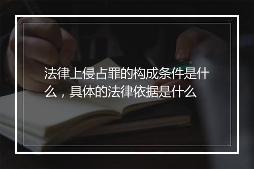 法律上侵占罪的构成条件是什么,具体的法律依据是什么