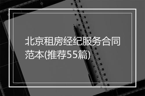 北京租房经纪服务合同范本(推荐55篇)