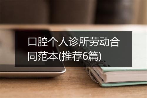 口腔个人诊所劳动合同范本(推荐6篇)
