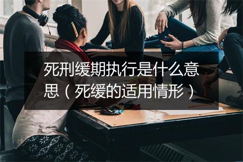 死刑缓期执行是什么意思(死缓的适用情形)