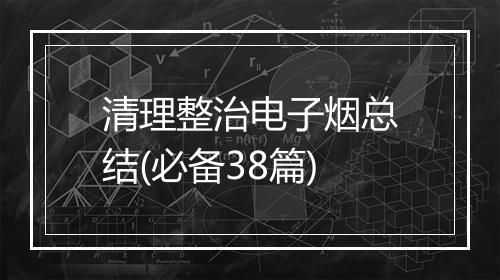 清理整治电子烟总结(必备38篇)