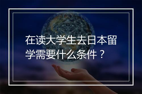 在读大学生去日本留学需要什么条件?