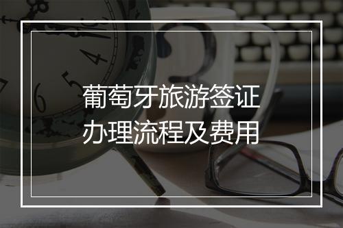 葡萄牙旅游签证办理流程及费用