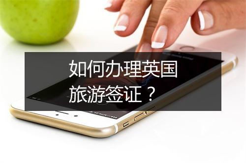 如何办理英国旅游签证?