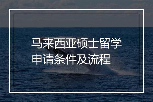 马来西亚硕士留学申请条件及流程
