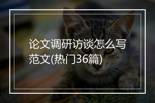 论文调研访谈怎么写范文(热门36篇)