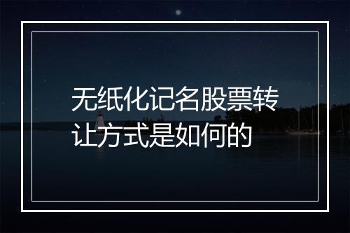 无纸化记名股票转让方式是如何的