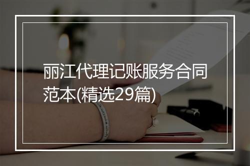 丽江代理记账服务合同范本(精选29篇)