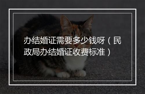 办结婚证需要多少钱呀(民政局办结婚证收费标准)