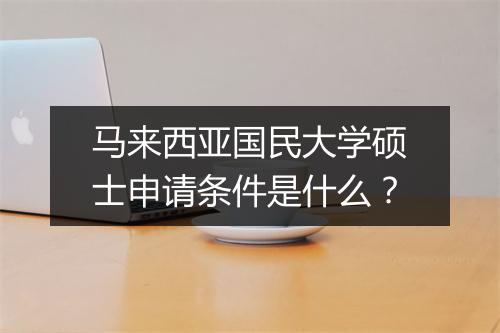 马来西亚国民大学硕士申请条件是什么?