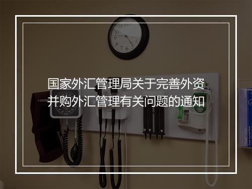 国家外汇管理局关于完善外资并购外汇管理有关问题的通知