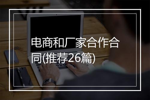 电商和厂家合作合同(推荐26篇)