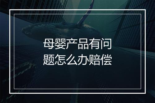 母婴产品有问题怎么办赔偿