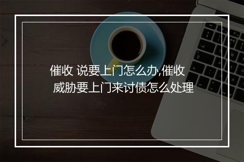 催收 说要上门怎么办,催收 威胁要上门来讨债怎么处理