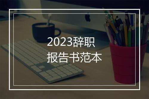 2023辞职报告书范本