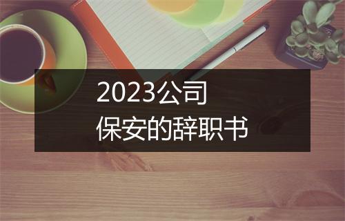 2023公司保安的辞职书