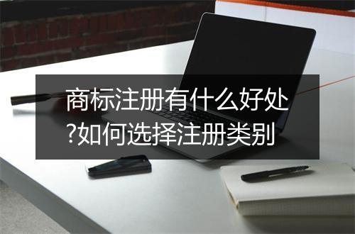 商标注册有什么好处?如何选择注册类别