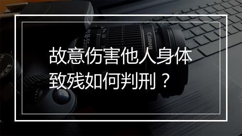 故意伤害他人身体致残如何判刑?