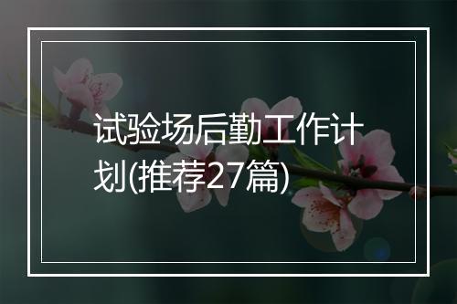 试验场后勤工作计划(推荐27篇)