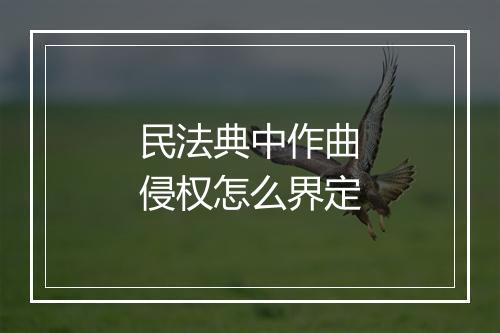 民法典中作曲侵权怎么界定