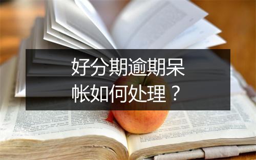 好分期逾期呆帐如何处理?