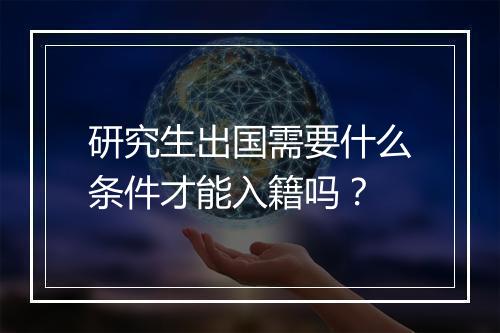 研究生出国需要什么条件才能入籍吗?