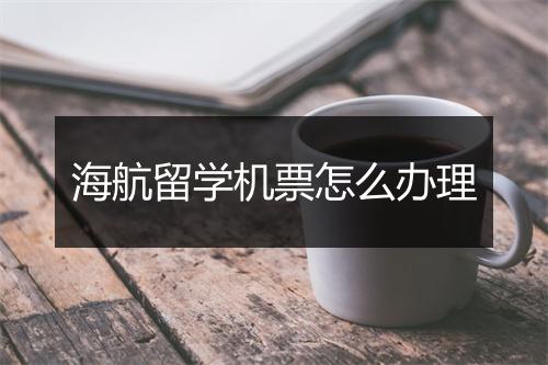 海航留学机票怎么办理