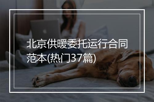 北京供暖委托运行合同范本(热门37篇)