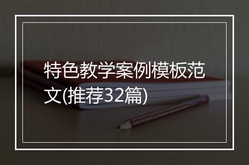 特色教学案例模板范文(推荐32篇)
