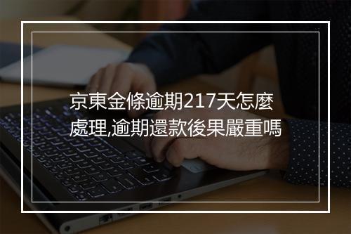 京東金條逾期217天怎麼處理,逾期還款後果嚴重嗎