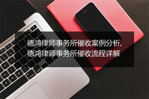 德鸿律师事务所催收案例分析,德鸿律师事务所催收流程详解